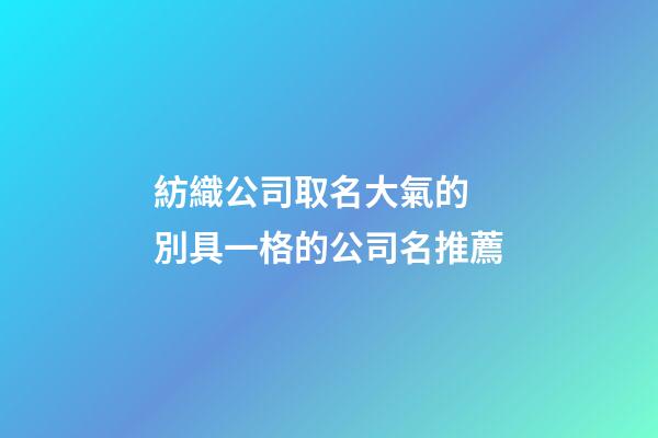 紡織公司取名大氣的 別具一格的公司名推薦-第1張-公司起名-玄機派